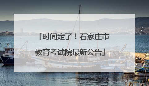 时间定了！石家庄市教育考试院最新公告